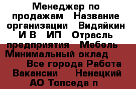 Менеджер по продажам › Название организации ­ Видяйкин И.В., ИП › Отрасль предприятия ­ Мебель › Минимальный оклад ­ 60 000 - Все города Работа » Вакансии   . Ненецкий АО,Топседа п.